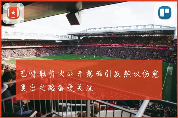 巴特勒首次公开露面引发热议伤愈复出之路备受关注