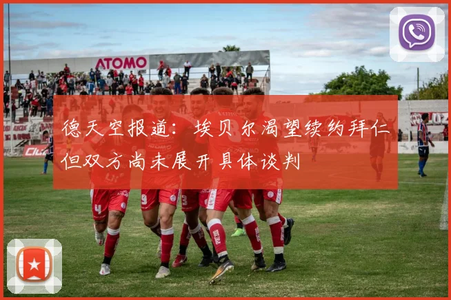 德天空报道：埃贝尔渴望续约拜仁但双方尚未展开具体谈判