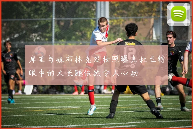 库里与妹布林克定妆照曝光杜兰特眼中的大长腿依然令人心动